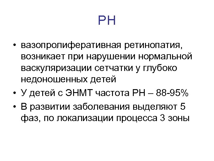 РН • вазопролиферативная ретинопатия, возникает при нарушении нормальной васкуляризации сетчатки у глубоко недоношенных детей
