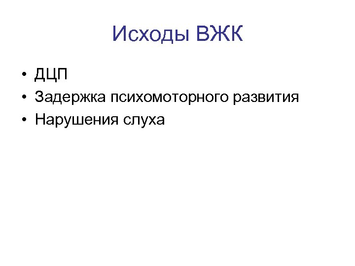 Исходы ВЖК • ДЦП • Задержка психомоторного развития • Нарушения слуха 