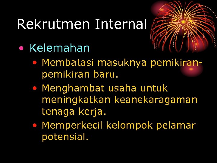 Rekrutmen Internal • Kelemahan • Membatasi masuknya pemikiran baru. • Menghambat usaha untuk meningkatkan