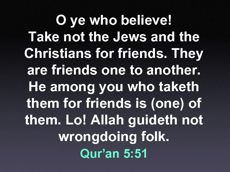 O ye who believe! Take not the Jews and the Christians for friends. They