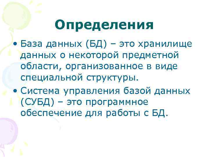 Определения • База данных (БД) – это хранилище данных о некоторой предметной области, организованное