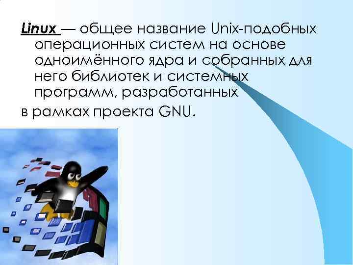 Linux — общее название Unix-подобных операционных систем на основе одноимённого ядра и собранных для