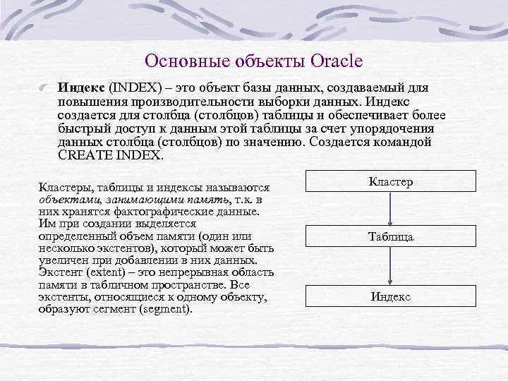 Основные объекты Oracle Индекс (INDEX) – это объект базы данных, создаваемый для повышения производительности