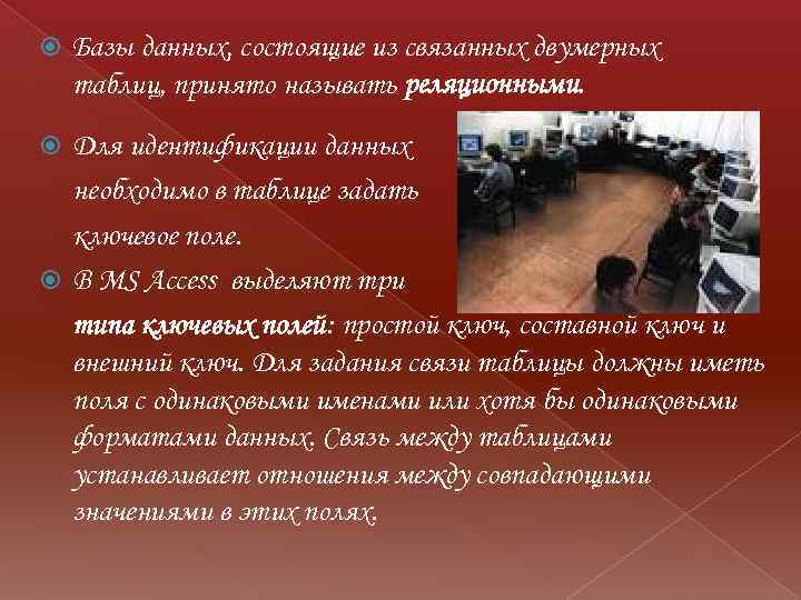  Базы данных, состоящие из связанных двумерных таблиц, принято называть реляционными. Для идентификации данных