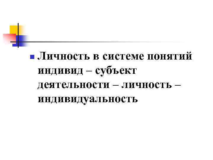 n Личность в системе понятий индивид – субъект деятельности – личность – индивидуальность 