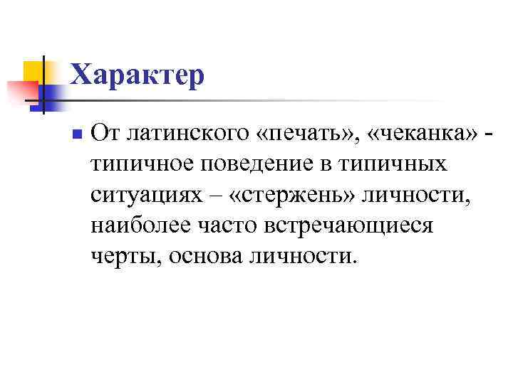 Характер n От латинского «печать» , «чеканка» типичное поведение в типичных ситуациях – «стержень»