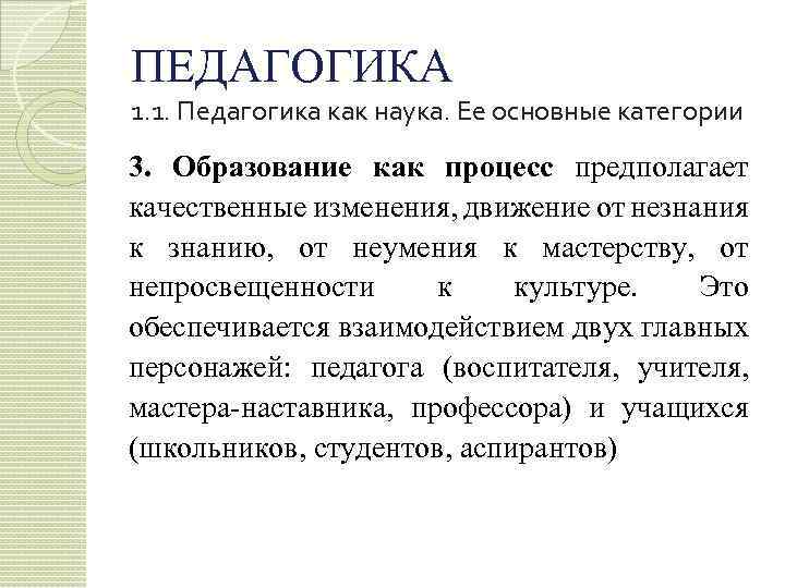 ПЕДАГОГИКА 1. 1. Педагогика как наука. Ее основные категории 3. Образование как процесс предполагает