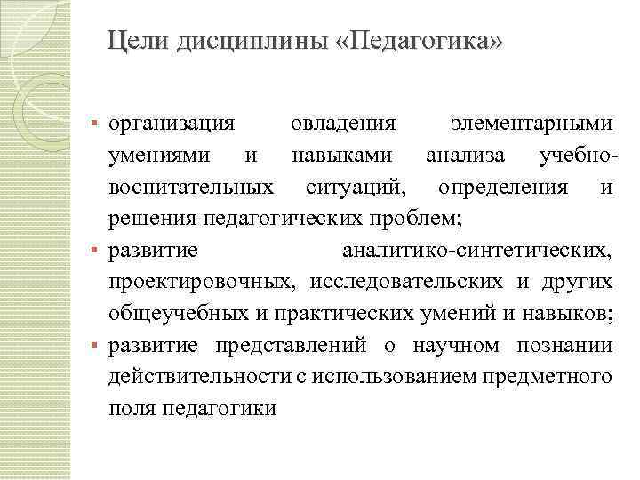 Цели дисциплины «Педагогика» организация овладения элементарными умениями и навыками анализа учебно воспитательных ситуаций, определения