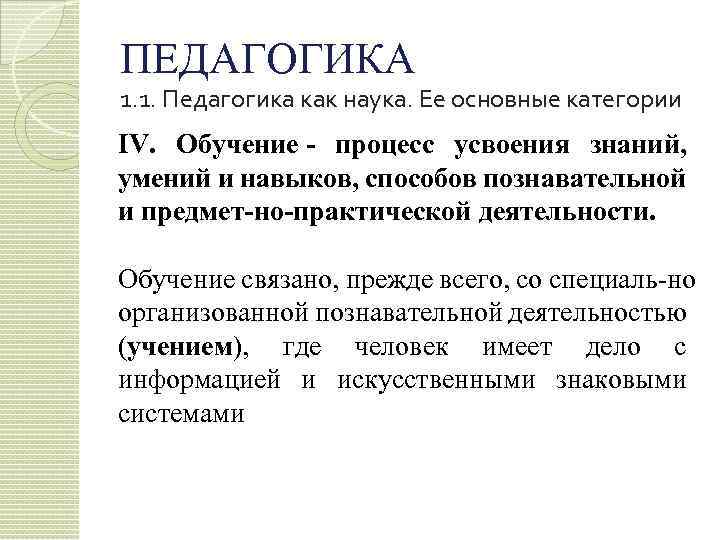 ПЕДАГОГИКА 1. 1. Педагогика как наука. Ее основные категории IV. Обучение процесс усвоения знаний,