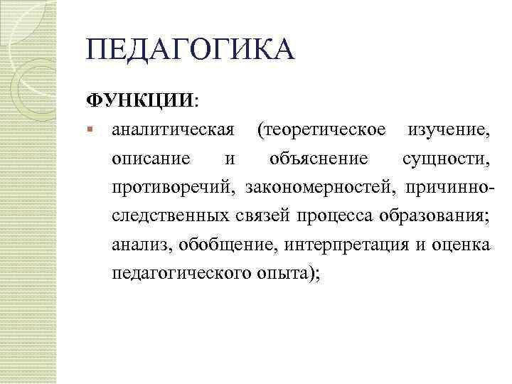 ПЕДАГОГИКА ФУНКЦИИ: § аналитическая (теоретическое изучение, описание и объяснение сущности, противоречий, закономерностей, причинно следственных