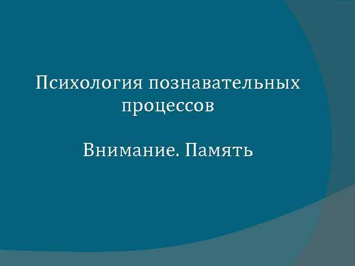 Психология познавательных процессов Внимание. Память 