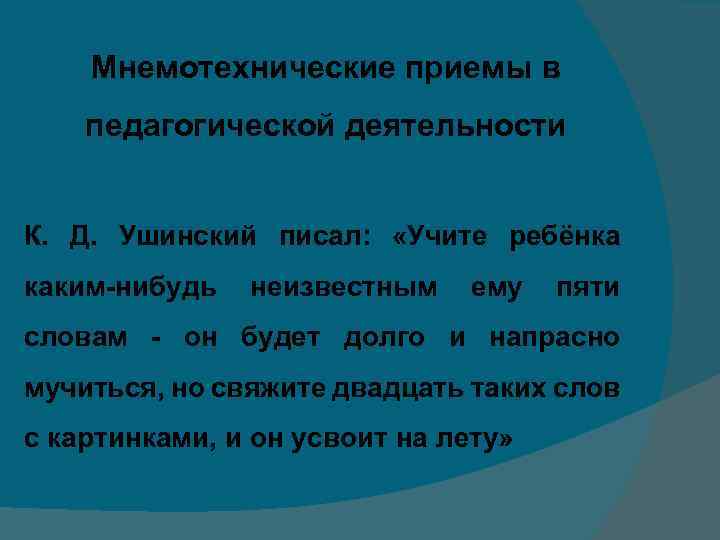 Мнемотехнические приемы в педагогической деятельности К. Д. Ушинский писал: «Учите ребёнка каким-нибудь неизвестным ему