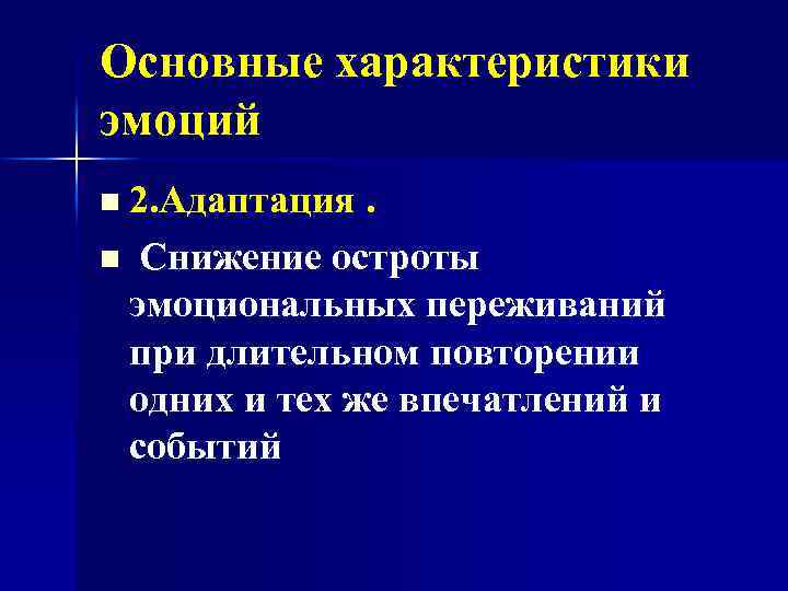 Основные характеристики эмоций n 2. Адаптация. n Снижение остроты эмоциональных переживаний при длительном повторении