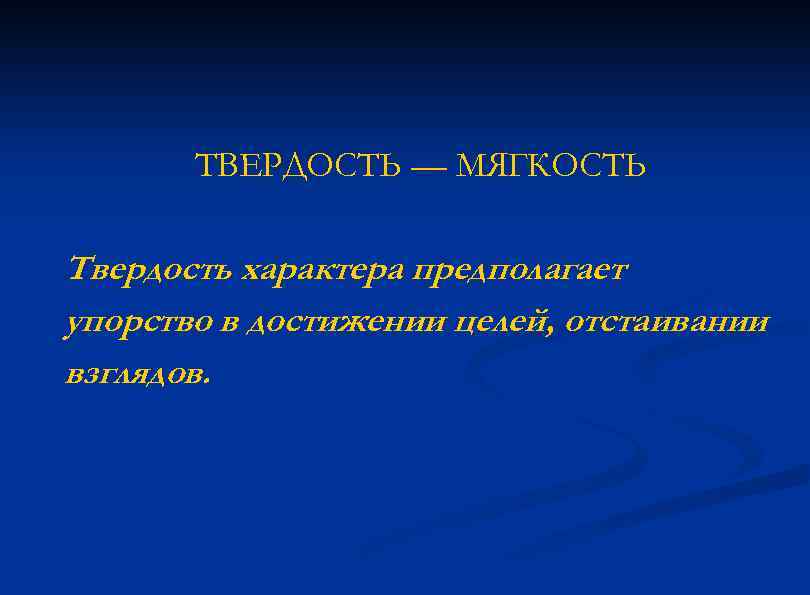 ТВЕРДОСТЬ — МЯГКОСТЬ Твердость характера предполагает упорство в достижении целей, отстаивании взглядов. 