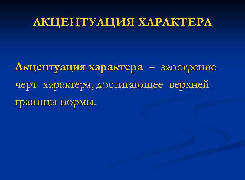 АКЦЕНТУАЦИЯ ХАРАКТЕРА Акцентуация характера – заострение черт характера, достигающее верхней границы нормы. 