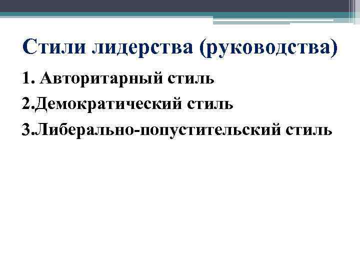 Стили лидерства (руководства) 1. Авторитарный стиль 2. Демократический стиль 3. Либерально-попустительский стиль 