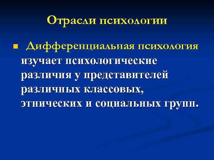 Отрасли психологии n Дифференциальная психология изучает психологические различия у представителей различных классовых, этнических и