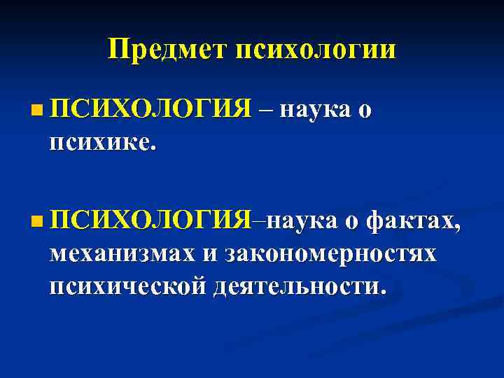 Предмет психологии n ПСИХОЛОГИЯ – наука о психике. n ПСИХОЛОГИЯ–наука о фактах, механизмах и