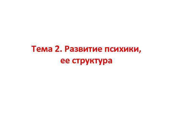 Тема 2. Развитие психики, ее структура 