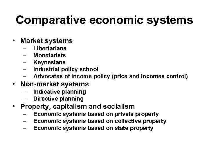 Comparative economic systems • Market systems – – – Libertarians Monetarists Keynesians Industrial policy