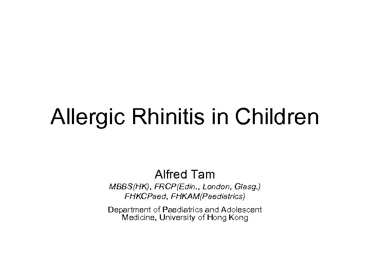 Allergic Rhinitis in Children Alfred Tam MBBS(HK), FRCP(Edin. , London, Glasg. ) FHKCPaed, FHKAM(Paediatrics)