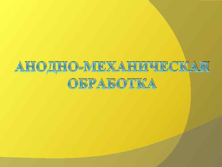 АНОДНО-МЕХАНИЧЕСКАЯ ОБРАБОТКА 