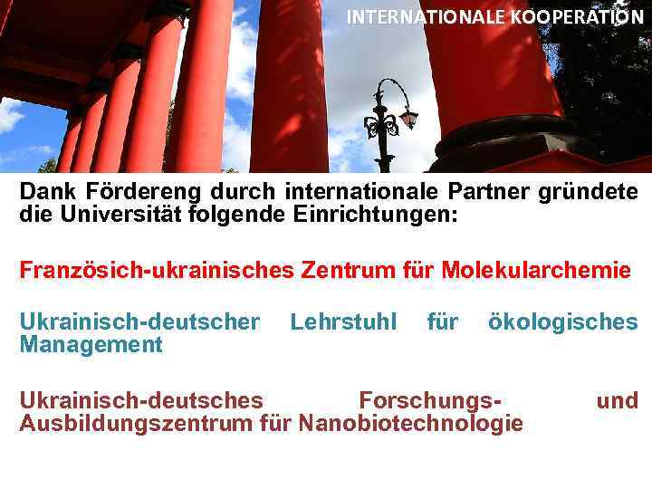 INTERNATIONALE KOOPERATION Dank Fördereng durch internationale Partner gründete die Universität folgende Einrichtungen: Französich-ukrainisches Zentrum