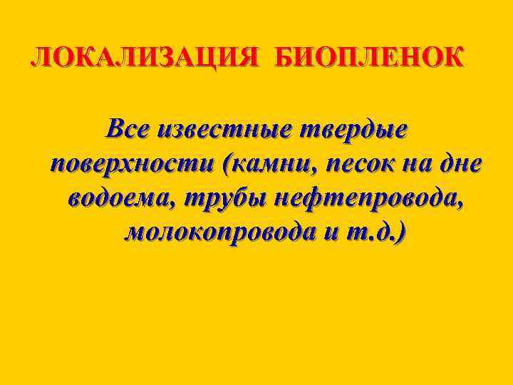 ЛОКАЛИЗАЦИЯ БИОПЛЕНОК Все известные твердые поверхности (камни, песок на дне водоема, трубы нефтепровода, молокопровода