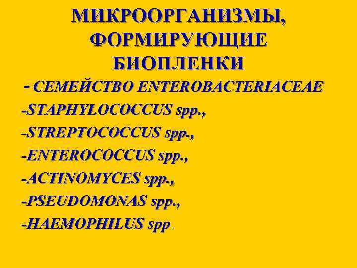 МИКРООРГАНИЗМЫ, ФОРМИРУЮЩИЕ БИОПЛЕНКИ - СЕМЕЙСТВO ENTEROBACTERIACEAE -STAPHYLOCOCCUS spp. , -STREPTOCOCCUS spp. , -ENTEROCOCCUS spp.