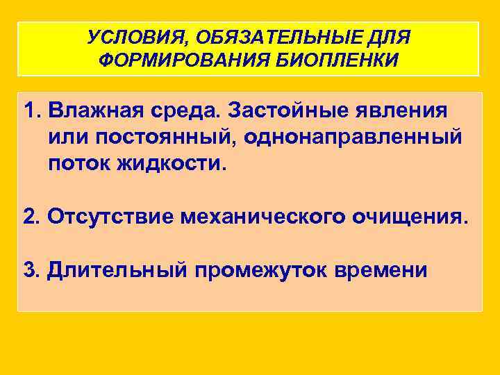 УСЛОВИЯ, ОБЯЗАТЕЛЬНЫЕ ДЛЯ ФОРМИРОВАНИЯ БИОПЛЕНКИ 1. Влажная среда. Застойные явления или постоянный, однонаправленный поток