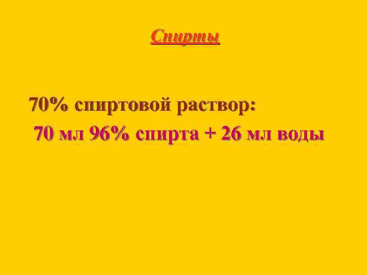 Спирты 70% спиртовой раствор: 70 мл 96% спирта + 26 мл воды 