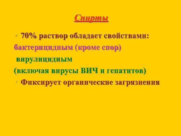 Спирты • 70% раствор обладает свойствами: бактерицидным (кроме спор) вирулицидным (включая вирусы ВИЧ и