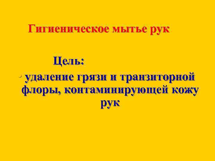 Гигиеническое мытье рук Цель: • удаление грязи и транзиторной флоры, контаминирующей кожу рук 