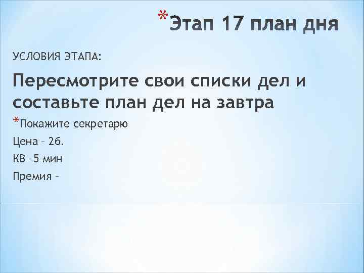 * УСЛОВИЯ ЭТАПА: Пересмотрите свои списки дел и составьте план дел на завтра *Покажите