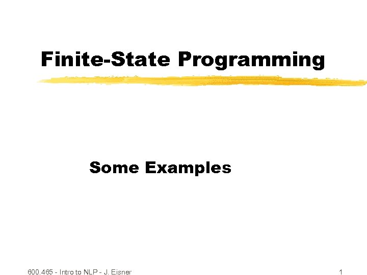 Finite-State Programming Some Examples 600. 465 - Intro to NLP - J. Eisner 1