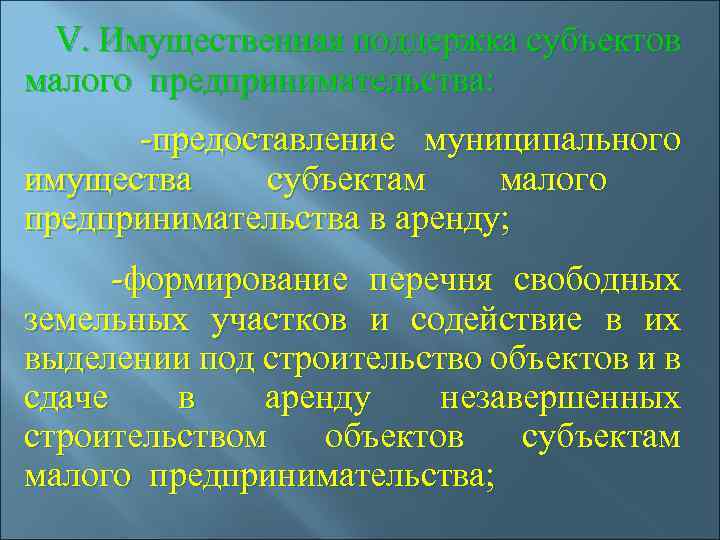 V. Имущественная поддержка субъектов малого предпринимательства: -предоставление муниципального имущества субъектам малого предпринимательства в аренду;
