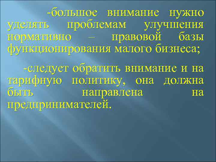  -большое внимание нужно уделять проблемам улучшения нормативно – правовой базы функционирования малого бизнеса;