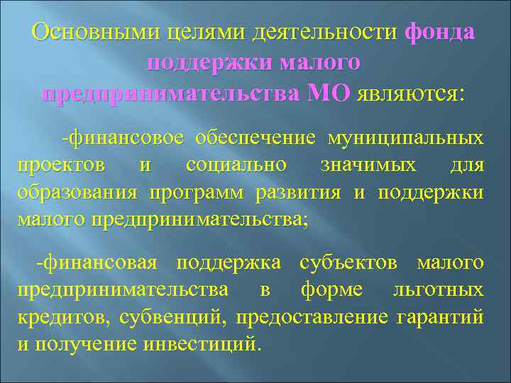 Основными целями деятельности фонда поддержки малого предпринимательства МО являются: -финансовое обеспечение муниципальных проектов и
