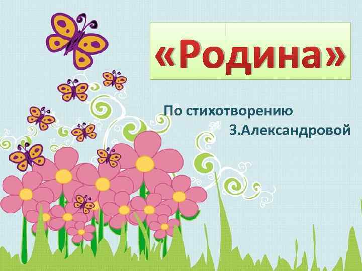  «Родина» По стихотворению З. Александровой 