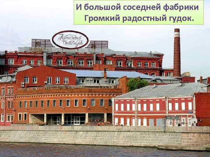 И большой соседней фабрики Громкий радостный гудок. 