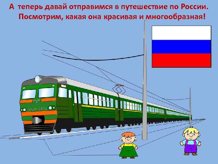 А теперь давай отправимся в путешествие по России. Посмотрим, какая она красивая и многообразная!