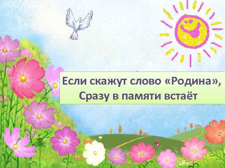 Если скажут слово «Родина» , Сразу в памяти встаёт 