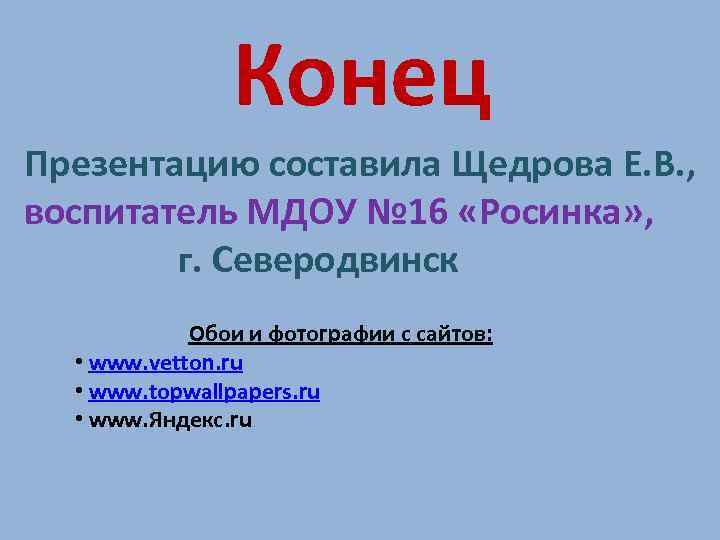 Конец Презентацию составила Щедрова Е. В. , воспитатель МДОУ № 16 «Росинка» , г.