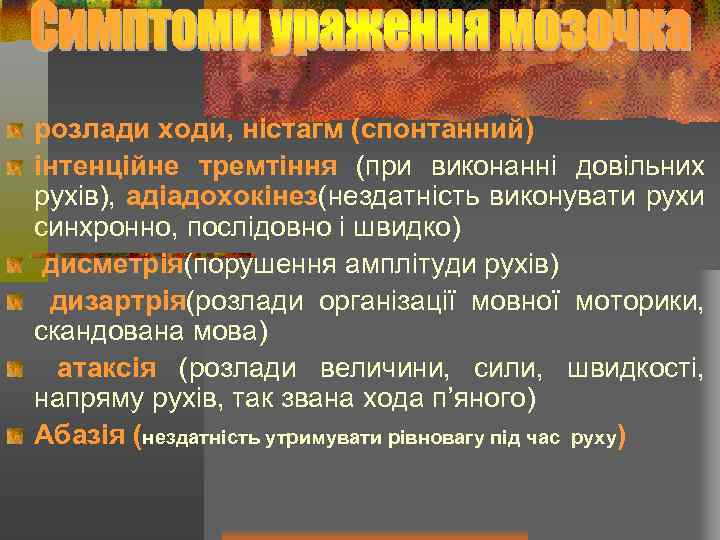 розлади ходи, ністагм (спонтанний) інтенційне тремтіння (при виконанні довільних рухів), адіадохокінез(нездатність виконувати рухи синхронно,