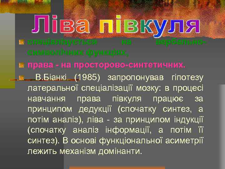 спеціалізується на вербальносимволічних функціях, права - на просторово-синтетичних. В. Біанкі (1985) запропонував гіпотезу латеральної