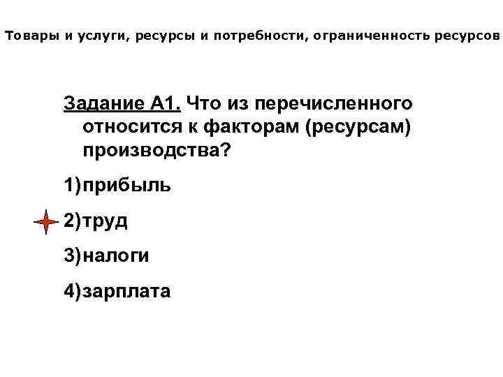 Товары и услуги, ресурсы и потребности, ограниченность ресурсов Задание А 1. Что из перечисленного