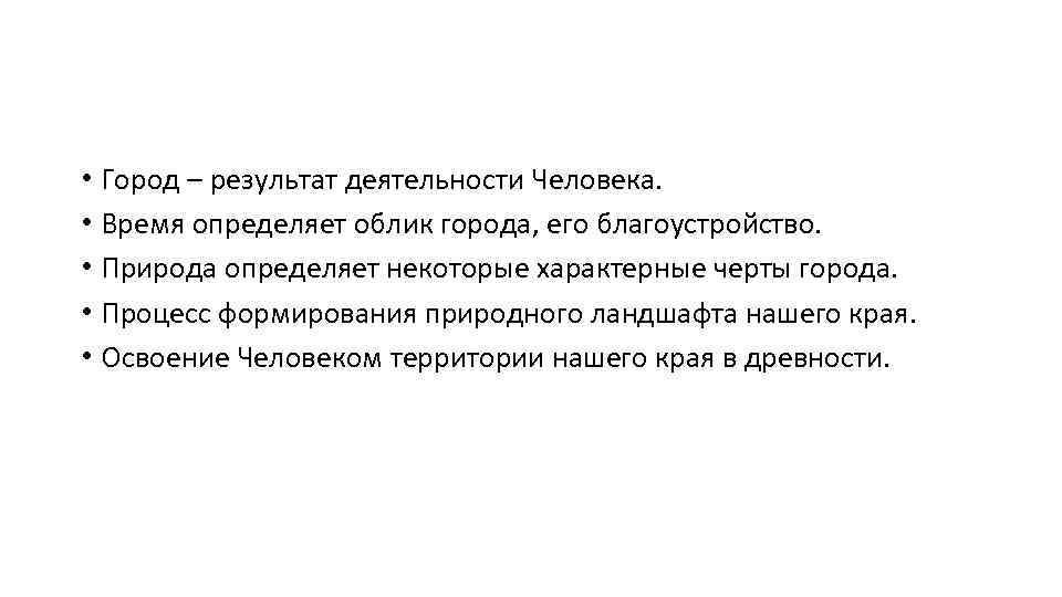  • Город – результат деятельности Человека. • Время определяет облик города, его благоустройство.