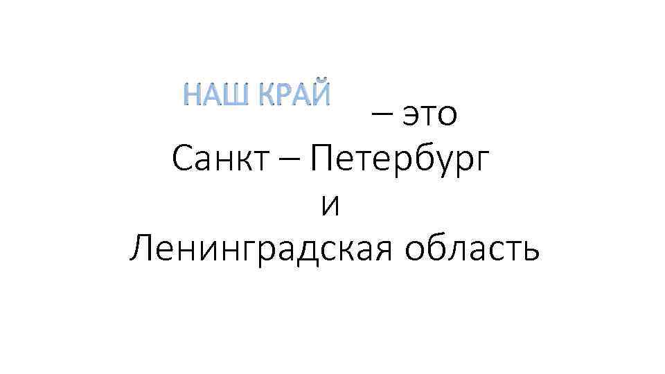 НАШ КРАЙ – это Санкт – Петербург и Ленинградская область 