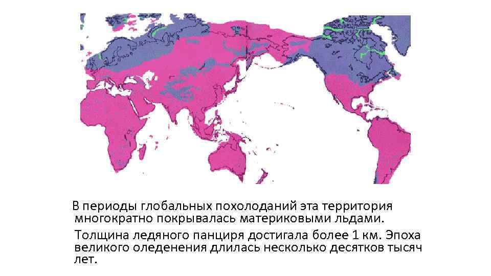  В периоды глобальных похолоданий эта территория многократно покрывалась материковыми льдами. Толщина ледяного панциря