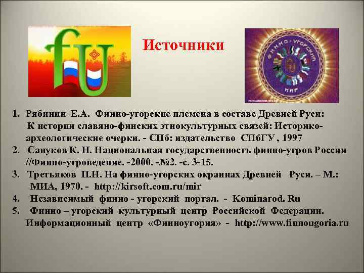 Источники 1. Рябинин Е. А. Финно-угорские племена в составе Древней Руси: К истории славяно-финских